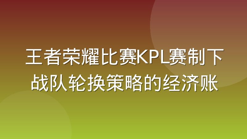 王者荣耀比赛KPL赛制下战队轮换策略的经济账