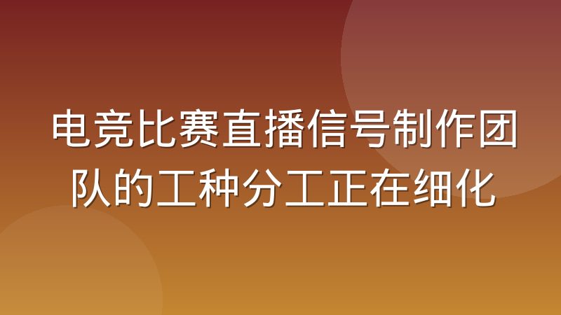 电竞比赛直播信号制作团队的工种分工正在细化